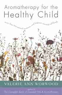 Aromatherapy for the Healthy Child: More Than 300 Natural, Nontoxic, and Fragrant Essential Oil Blends by Valerie Ann Worwood