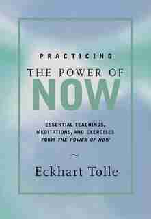 Practicing The Power Of Now: Essential Teachings, Meditations, And Exercises From The Power Of Now by Eckhart Tolle