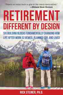 Retirement: Different By Design: Six Building Blocks Fundamentally Changing How Life After Work Is Viewed, Planned For, And Lived by Rick Steiner