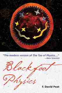 Blackfoot Physics: A Journey Into The Native American Worldview by F. David Peat