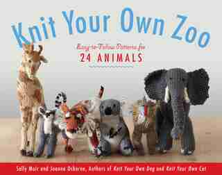 Knit Your Own Zoo: Easy-to-Follow Patterns for 24 Animals by Sally Muir