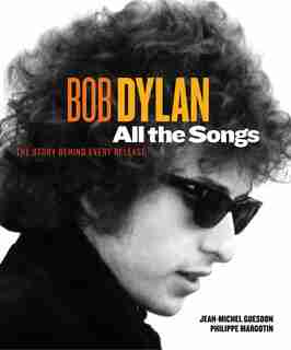 Bob Dylan All The Songs: The Story Behind Every Track by Philippe Margotin