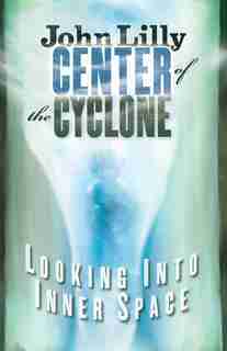Center of the Cyclone: Looking into Inner Space by John C. Lilly
