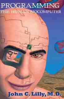 Programming the Human Biocomputer by John C. Lilly