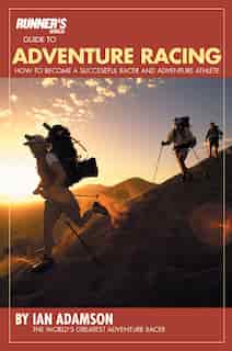 Runner's World Guide to adventure Racing: How to Become a Successful Racer and Adventure Athlete by Ian Adamson