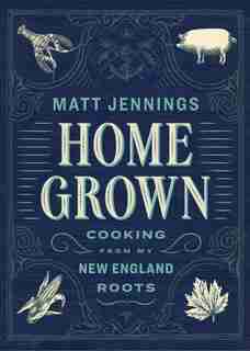 Homegrown: Cooking From My New England Roots by Matt Jennings