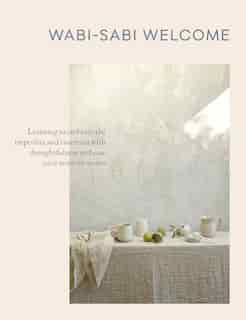 Wabi-sabi Welcome: Learning To Embrace The Imperfect And Entertain With Thoughtfulness And Ease by Julie Pointer Adams