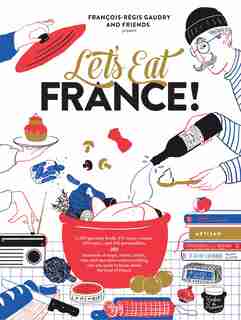 Let's Eat France!: 1,250 Specialty Foods, 375 Iconic Recipes, 350 Topics, 260 Personalities, Plus Hundreds Of Maps, Ch by François-Régis Gaudry