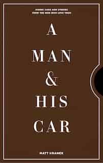 A Man & His Car: Iconic Cars And Stories From The Men Who Love Them by Matt Hranek