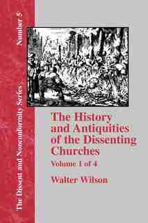 History & Antiquities Of The Dissenting Churches - Vol. 1 by Walter Wilson