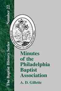Minutes of the Philadelphia Baptist Association: From 1707 to 1807, Being the First One Hundred Years of Its Existence by A. D. Gillette