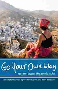 Go Your Own Way: Women Travel the World Solo by Faith Conlon