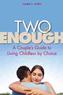 Two Is Enough: A Couple's Guide to Living Childless by Choice by Laura S Scott
