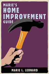 Marie's Home Improvement Guide by Marie L Leonard
