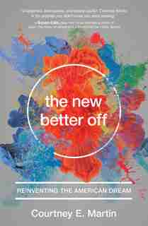 The New Better Off: Reinventing The American Dream by Courtney E. Martin