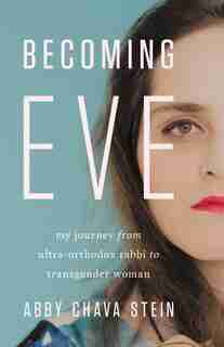 Becoming Eve: My Journey From Ultra-orthodox Rabbi To Transgender Woman by Abby Stein