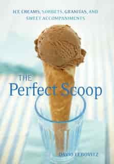 The Perfect Scoop: Ice Creams, Sorbets, Granitas, And Sweet Accompaniments by David Lebovitz