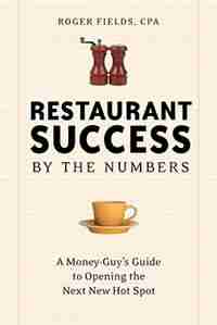 Restaurant Success By The Numbers: A Money-guy's Guide To Opening The Next Hot Spot by Roger Fields