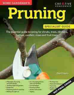 Home Gardener's Pruning: Caring for shrubs, trees, climbers, hedges, conifers, roses and fruit trees by David Squire