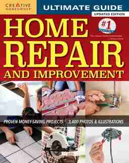 Ultimate Guide To Home Repair And Improvement, Updated Edition: Proven Money-saving Projects; 3,400 Photos & Illustrations by Editors of Creative Homeowner
