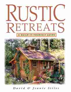 Rustic Retreats: A Build-It-Yourself Guide by Jeanie Stiles