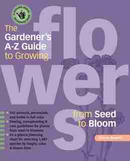 The Gardener's A-Z Guide to Growing Flowers from Seed to Bloom: 576 annuals, perennials, and bulbs in full color by Eileen Powell