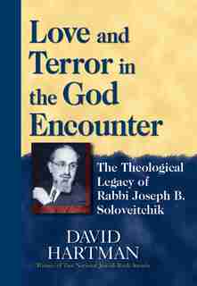 Love And Terror In The God Encounter: The Theological Legacy Of Rabbi Joseph B. Soloveitchik by David Hartman