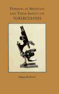 Pioneers In Medicine And Their Impact On Tuberculosis by Thomas M. Daniel