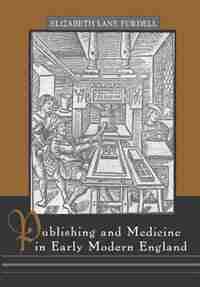 Publishing And Medicine In Early Modern England by Elizabeth Lane Furdell