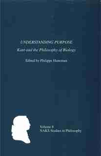 Understanding Purpose: Kant and the Philosophy of Biology by Philippe Huneman