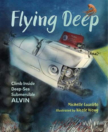 Flying Deep: Climb Inside Deep-sea Submersible Alvin by Michelle Cusolito