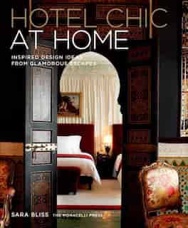 Hotel Chic At Home: Inspired Design Ideas From Glamorous Escapes by Sara Bliss