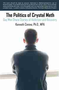 The Politics Of Crystal Meth: Gay Men Share Stories Of Addiction And Recovery by Kenneth Cimino