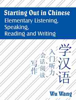 Starting Out In Chinese: Elementary Listening, Speaking, Reading And Writing by Wu Wang