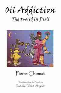 Oil Addiction: The World In Peril by Pierre Chomat