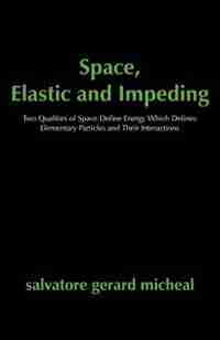 Space, Elastic and Impeding: Two Qualities of Space Define Energy Which Defines Elementary Particles and Their Interactions by Jobson Joy Jobson