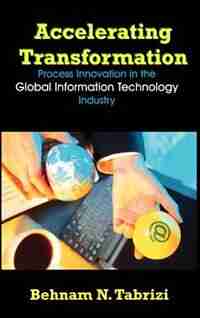 Accelerating Transformation: Process Innovation In The Global Information Technology Industry by Behnam N. Tabrizi