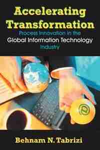 Accelerating Transformation: Process Innovation In The Global Information Technology Industry by Behnam N. Tabrizi