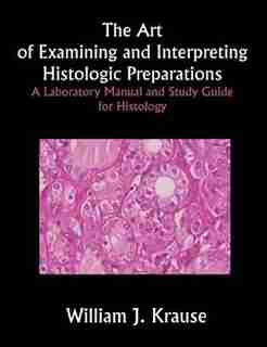 The Art Of Examining And Interpreting Histologic Preparations: A Laboratory Manual And Study Guide For Histology by William J. Krause