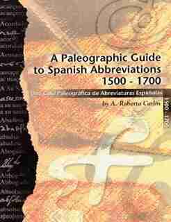 A Paleographic Guide To Spanish Abbreviations 1500-1700: Una Guia Paleogrifica De Abbreviaturas Espanolas 1500-1700 by A. Roberta Carlin