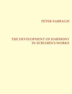 The Development Of Harmony In Scriabin's Works by Peter Sabbagh
