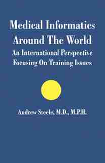 Medical Informatics Around The World: An International Perspective Focusing On Training Issues by Andrew Steele