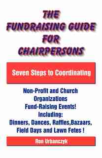 The Fundraising Guide For Chairpersons: Seven Steps To Coordinating Non-profit And Church Organizations Fund-raising Events by Ron Urbanczyk