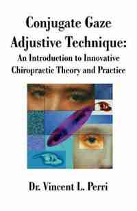Conjugate Gaze Adjustive Technique: An Introduction To Innovative Chiropractic Theory And Practice by Vincent L. Perri