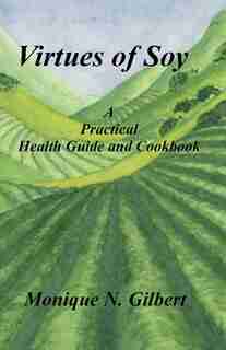 Virtues Of Soy: A Practical Health Guide And Cookbook by Monique Gilbert