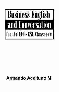 Business English And Conversation: For The Efl-esl Classroom by .. Armando Aceituno M