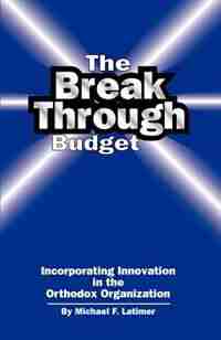 The Breakthrough Budget: Incorporating Innovation In The Orthodox Organization by Michael F. Latimer