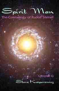 Spirit Man: The Cosmology Of Rudolf Steiner by Steve Kasperowicz