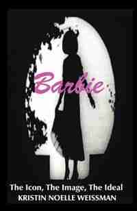 Barbie: The Icon, the Image, the Ideal: An Analytical Interpretation of the Barbie Doll in Popular Culture by Scott M. O'Neil