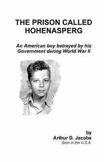 The Prison Called Hohenasperg: An American Boy Betrayed By His Government During World War Ii by Arthur Jacobs